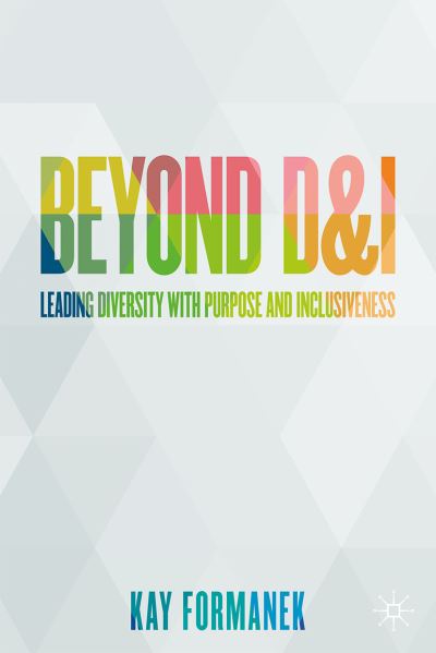 Kay Formanek · Beyond D&I: Leading Diversity with Purpose and Inclusiveness (Hardcover Book) [1st ed. 2021 edition] (2021)