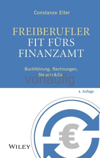 Freiberufler: Fit furs Finanzamt - 4e Buchfuhrung,  Rechnungen, Steuern & Co. - C Elter - Bøger - Wiley-VCH Verlag GmbH - 9783527510351 - October 11, 2023