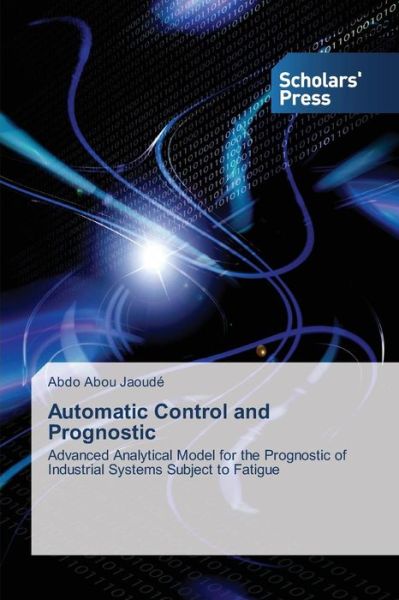 Automatic Control and Prognostic: Advanced Analytical Model for the Prognostic of Industrial Systems Subject to Fatigue - Abdo Abou Jaoudé - Livros - Scholars' Press - 9783639703351 - 18 de novembro de 2013