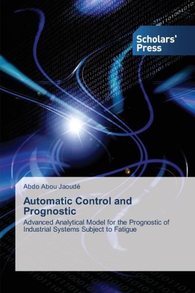 Cover for Abdo Abou Jaoudé · Automatic Control and Prognostic: Advanced Analytical Model for the Prognostic of Industrial Systems Subject to Fatigue (Pocketbok) (2013)