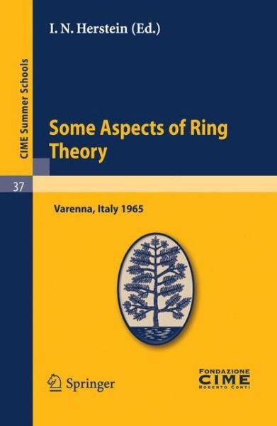 Cover for I N Herstein · Some Aspects of Ring Theory: Lectures given at a Summer School of the Centro Internazionale Matematico Estivo (C.I.M.E.) held in Varenna (Como), Italy, August 23-31, 1965 - C.I.M.E. Summer Schools (Paperback Book) [Reprint of the 1st. Ed. C.I.M.E., Ed. Cremonese, R edition] (2010)