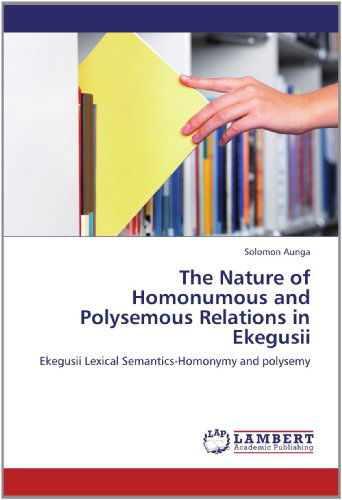 Cover for Solomon Aunga · The Nature of Homonumous and Polysemous Relations in Ekegusii: Ekegusii Lexical Semantics-homonymy and Polysemy (Paperback Book) (2012)