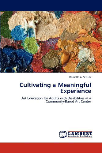 Cover for Danielle A. Schulz · Cultivating a Meaningful Experience: Art Education for Adults with Disabilities at a Community-based Art Center (Paperback Book) (2012)