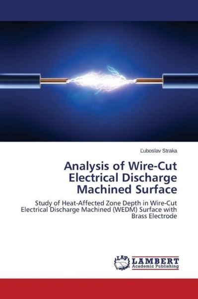 Cover for Luboslav Straka · Analysis of Wire-cut Electrical Discharge Machined Surface: Study of Heat-affected Zone Depth in Wire-cut Electrical Discharge Machined (Wedm) Surface with Brass Electrode (Paperback Bog) (2014)