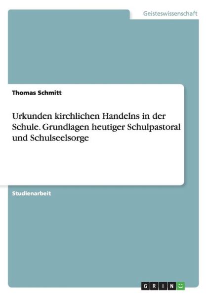 Urkunden kirchlichen Handelns in der Schule. Grundlagen heutiger Schulpastoral und Schulseelsorge - Thomas Schmitt - Bøker - Grin Verlag - 9783668020351 - 10. september 2015