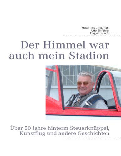 Cover for Udo Einfuhrer · Der Himmel war auch mein Stadion: 60 Jahre hinterm Steuerknuppel, Kunstflug und andere Geschichten (Pocketbok) [German edition] (2015)