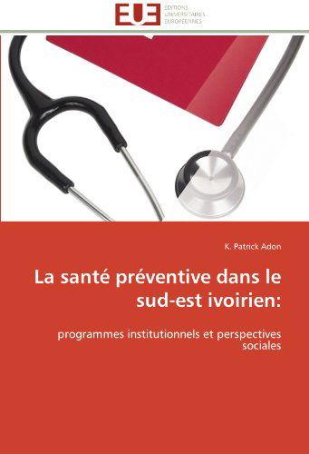 Cover for K. Patrick Adon · La Santé Préventive Dans Le Sud-est Ivoirien:: Programmes Institutionnels et Perspectives Sociales (Paperback Book) [French edition] (2018)