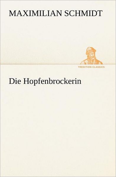 Cover for Maximilian Schmidt · Die Hopfenbrockerin (Tredition Classics) (German Edition) (Taschenbuch) [German edition] (2012)