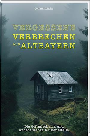 Cover for Johann Dachs · Vergessene Verbrechen aus Altbayern (Book) (2024)