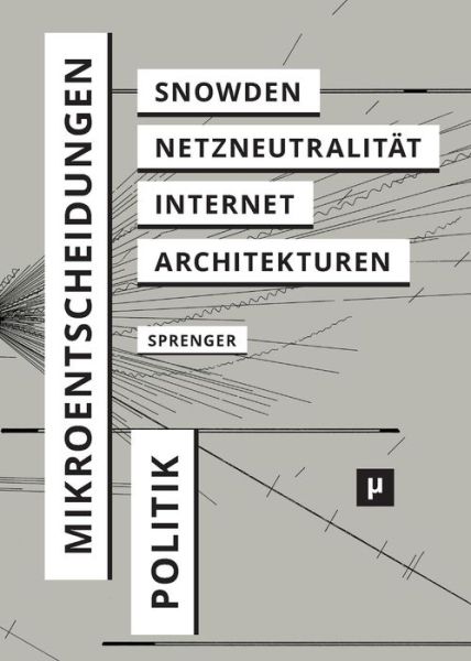 Cover for Florian Sprenger · Politik Der Mikroentscheidungen: Edward Snowden, Netzneutralitat Und Die Architekturen Des Internets (Paperback Book) (2015)