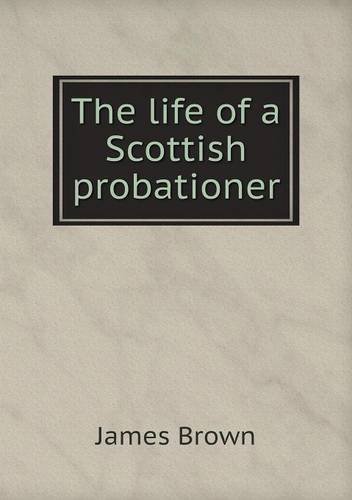Cover for James Brown · The Life of a Scottish Probationer (Taschenbuch) (2013)