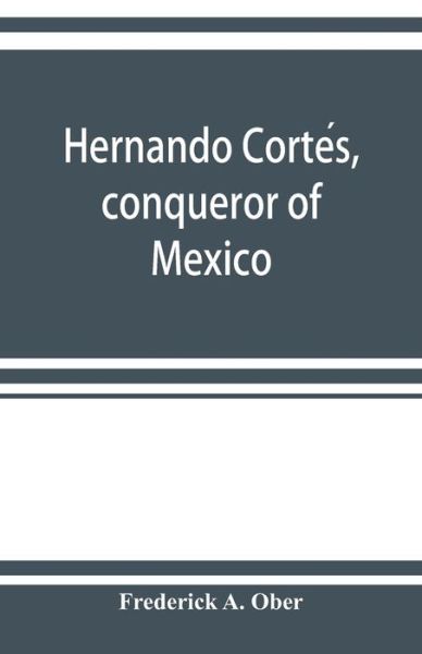 Hernando Corte?s, conqueror of Mexico - Frederick A Ober - Books - Alpha Edition - 9789353922351 - November 1, 2019