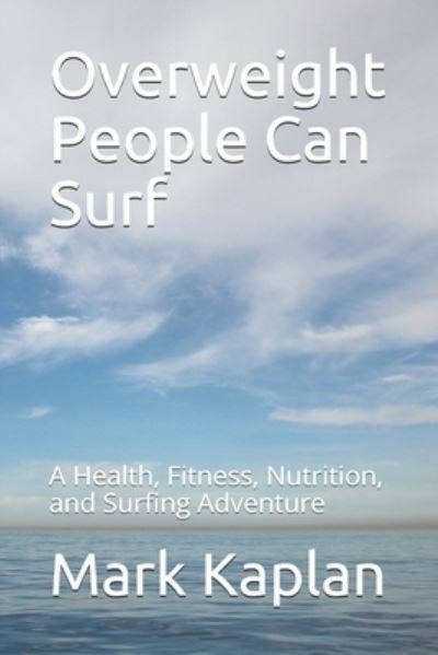Overweight People Can Surf: A Health, Fitness, Nutrition, and Surfing Adventure - Mark Kaplan - Kirjat - Independently Published - 9798517564351 - perjantai 11. kesäkuuta 2021