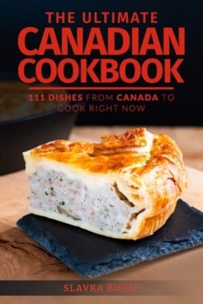 The Ultimate Canadian Cookbook: 111 Dishes From Canada To Cook Right Now - Slavka Bodic - Böcker - Independently Published - 9798520236351 - 13 augusti 2021