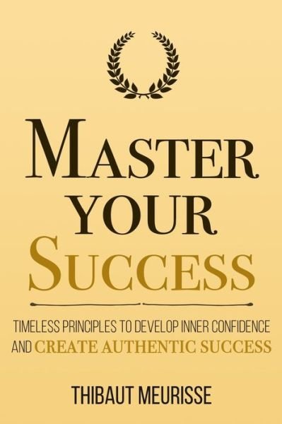 Cover for Thibaut Meurisse · Master Your Success: Timeless Principles to Develop Inner Confidence and Create Authentic Success - Mastery (Pocketbok) (2020)