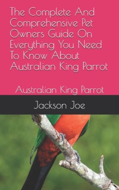 Cover for Joe Jackson · The Complete And Comprehensive Pet Owners Guide On Everything You Need To Know About Australian King Parrot (Paperback Book) (2020)