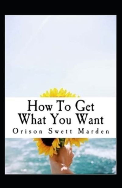 How To Get What You Want - Orison Swett Marden - Kirjat - Independently Published - 9798730509351 - tiistai 30. maaliskuuta 2021