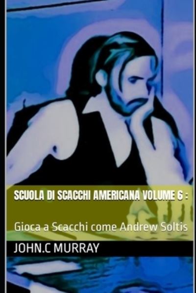 Scuola di scacchi americana volume 6: Gioca a Scacchi come Andrew Soltis - John C Murray - Books - Independently Published - 9798815033351 - May 1, 2022