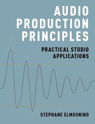 Cover for Elmosnino, Stephane (Lecturer, Lecturer, SAE Institute - Brisbane) · Audio Production Principles: Practical Studio Applications (Hardcover Book) (2018)