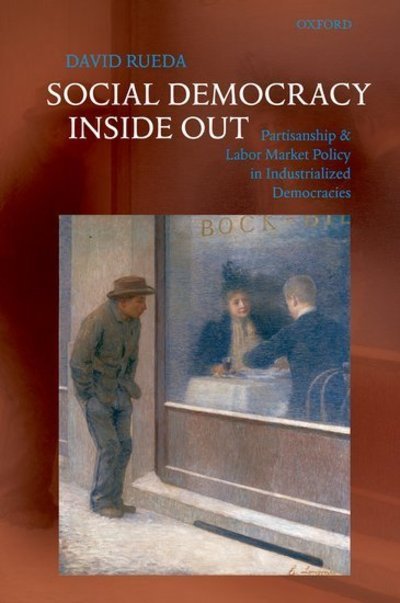 Cover for Rueda, David (Professor of Comparative Politics and Fellow of Merton College, Oxford University) · Social Democracy Inside Out: Partisanship and Labor Market Policy in Advanced Industrialized Democracies (Innbunden bok) (2007)