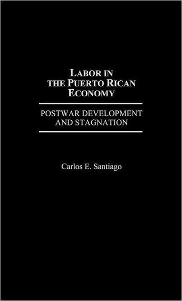Cover for Carlos E. Santiago · Labor in the Puerto Rican Economy: Postwar Development and Stagnation (Hardcover Book) (1992)