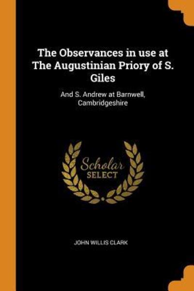 Cover for John Willis Clark · The Observances in Use at the Augustinian Priory of S. Giles (Taschenbuch) (2018)