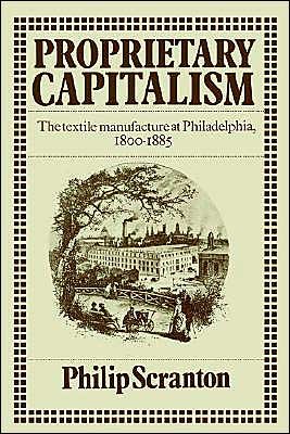 Proprietary Capitalism: The Textile Manufacture at Philadelphia, 1800-1885 - Philip Scranton - Kirjat - Cambridge University Press - 9780521521352 - torstai 30. lokakuuta 2003