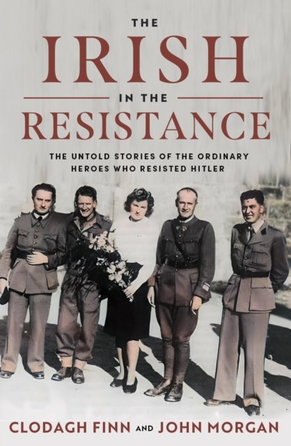 Cover for Clodagh Finn · The Irish in the Resistance: The Untold Stories of the Ordinary Heroes who Resisted Hitler (Hardcover Book) (2024)