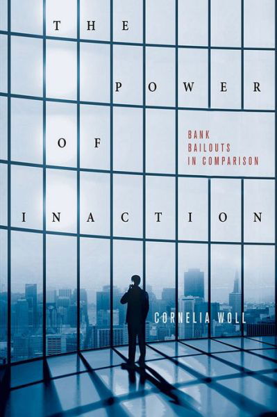 The Power of Inaction: Bank Bailouts in Comparison - Cornell Studies in Political Economy - Cornelia Woll - Livros - Cornell University Press - 9780801452352 - 17 de abril de 2014