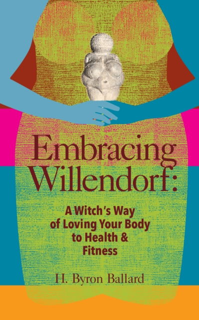 Cover for H Byron Ballard · Embracing Willendorf: A Witch's Way of Loving Your Body to Health and Fitness (Paperback Book) (2017)