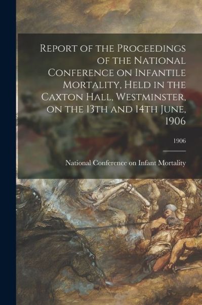 Cover for National Conference on Infant Mortali · Report of the Proceedings of the National Conference on Infantile Mortality, Held in the Caxton Hall, Westminster, on the 13th and 14th June, 1906; 1906 (Paperback Book) (2021)