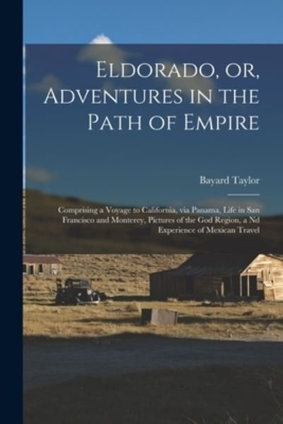 Cover for Bayard 1825-1878 Taylor · Eldorado, or, Adventures in the Path of Empire: Comprising a Voyage to California, via Panama, Life in San Francisco and Monterey, Pictures of the God Region, a Nd Experience of Mexican Travel (Paperback Book) (2021)