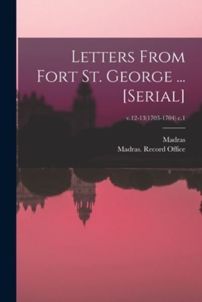 Cover for Madras (India Presidency) · Letters From Fort St. George ... [serial]; v.12-13 (1703-1704) c.1 (Paperback Book) (2021)