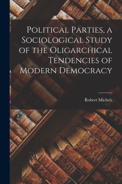 Cover for Robert Michels · Political Parties, a Sociological Study of the Oligarchical Tendencies of Modern Democracy (Buch) (2022)