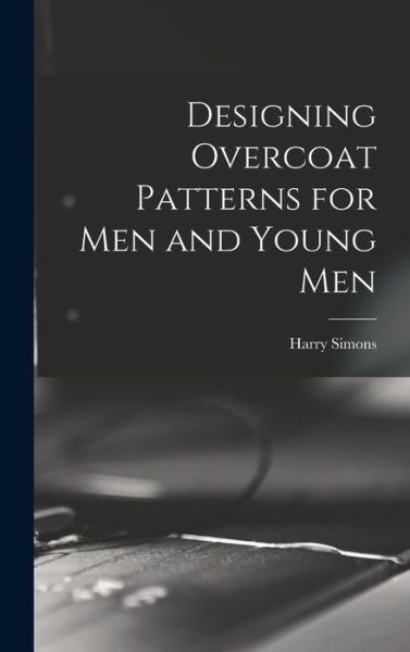 Cover for Harry Simons · Designing Overcoat Patterns for Men and Young Men (Book) (2022)