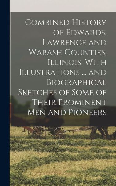 Cover for Anonymous · Combined History of Edwards, Lawrence and Wabash Counties, Illinois. with Illustrations ... and Biographical Sketches of Some of Their Prominent Men and Pioneers (Book) (2022)