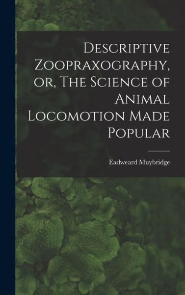 Cover for Eadweard Muybridge · Descriptive Zoopraxography, or, the Science of Animal Locomotion Made Popular (Bok) (2022)