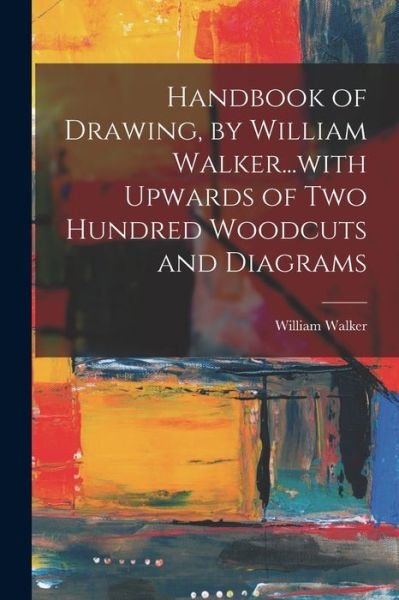 Handbook of Drawing, by William Walker... with Upwards of Two Hundred Woodcuts and Diagrams - William Walker - Books - Creative Media Partners, LLC - 9781018543352 - October 27, 2022