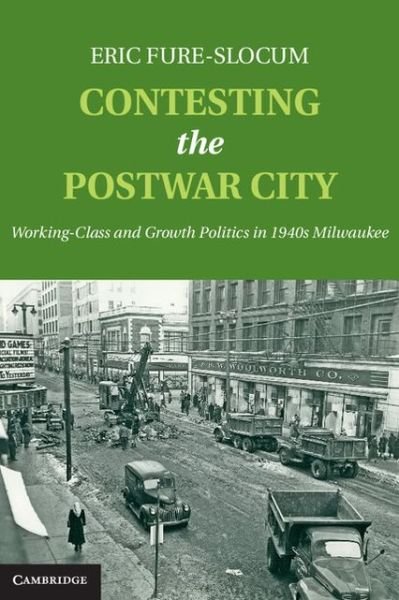 Cover for Fure-Slocum, Eric (St Olaf College, Minnesota) · Contesting the Postwar City: Working-Class and Growth Politics in 1940s Milwaukee (Gebundenes Buch) (2013)
