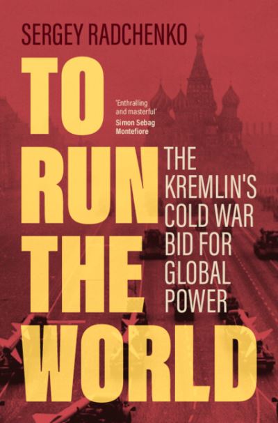 Cover for Radchenko, Sergey (Johns Hopkins University SAIS Europe) · To Run the World: The Kremlin's Cold War Bid for Global Power (Hardcover Book) (2024)