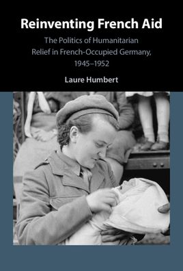 Cover for Humbert, Laure (University of Manchester) · Reinventing French Aid: The Politics of Humanitarian Relief in French-Occupied Germany, 1945–1952 (Hardcover Book) (2021)