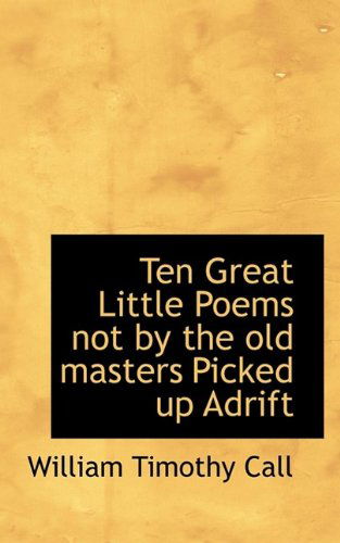 Cover for William Timothy Call · Ten Great Little Poems Not by the Old Masters Picked Up Adrift (Paperback Book) (2009)