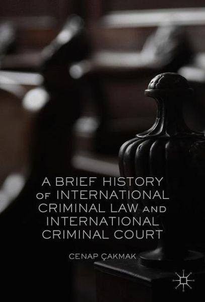 Cover for Cenap Cakmak · A Brief History of International Criminal Law and International Criminal Court (Gebundenes Buch) [1st ed. 2017 edition] (2017)