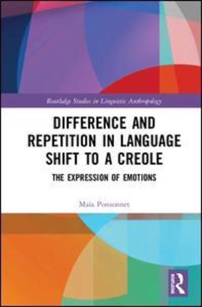 Cover for Ponsonnet, Maia (University of Western Australia, Australia) · Difference and Repetition in Language Shift to a Creole: The Expression of Emotions - Routledge Studies in Linguistic Anthropology (Hardcover Book) (2019)