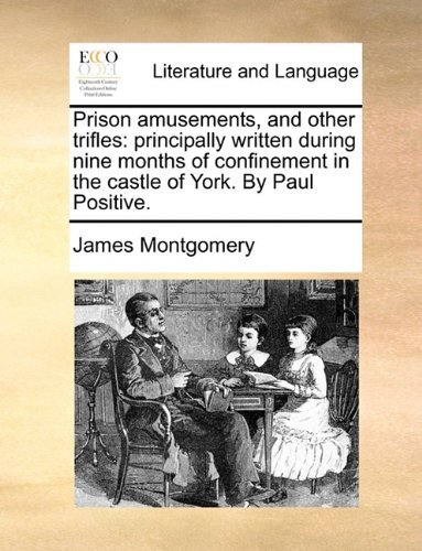 Cover for James Montgomery · Prison Amusements, and Other Trifles: Principally Written During Nine Months of Confinement in the Castle of York. by Paul Positive. (Paperback Bog) (2010)
