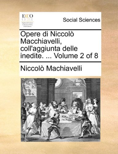 Opere Di Niccolò Macchiavelli, Coll'aggiunta Delle Inedite. ...  Volume 2 of 8 - Niccolò Machiavelli - Bücher - Gale ECCO, Print Editions - 9781140888352 - 28. Mai 2010