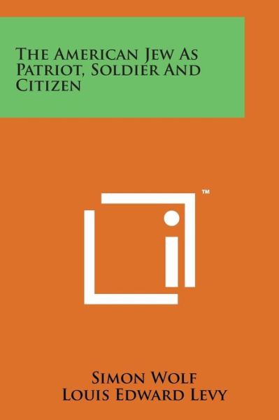 The American Jew As Patriot, Soldier and Citizen - Simon Wolf - Books - Literary Licensing, LLC - 9781169979352 - August 7, 2014