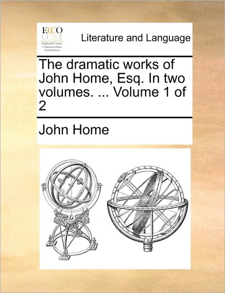 Cover for John Home · The Dramatic Works of John Home, Esq. in Two Volumes. ... Volume 1 of 2 (Taschenbuch) (2010)