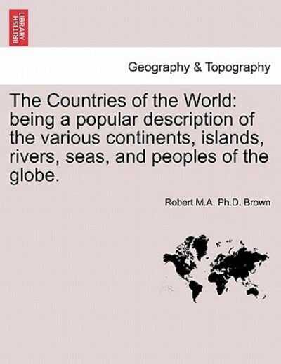 Cover for Robert M a Ph D Brown · The Countries of the World: Being a Popular Description of the Various Continents, Islands, Rivers, Seas, and Peoples of the Globe. (Paperback Book) (2011)