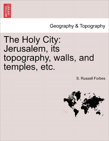 The Holy City: Jerusalem, Its Topography, Walls, and Temples, Etc. - S Russell Forbes - Books - British Library, Historical Print Editio - 9781241491352 - March 25, 2011